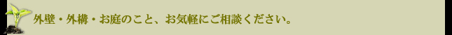 外壁・外構・お庭のこと、お気軽にご相談ください。